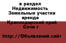  в раздел : Недвижимость » Земельные участки аренда . Краснодарский край,Сочи г.